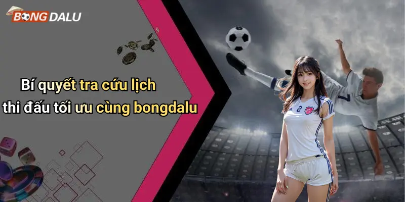 Bí quyết tra cứu lịch thi đấu tối ưu cùng bongdalu