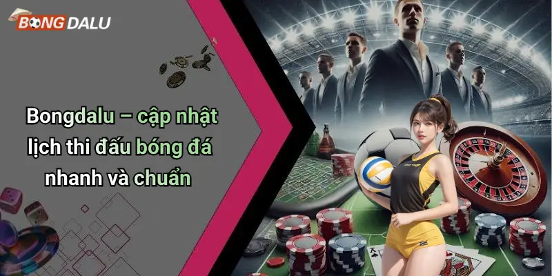 Bongdalu – cập nhật lịch thi đấu bóng đá nhanh và chuẩn