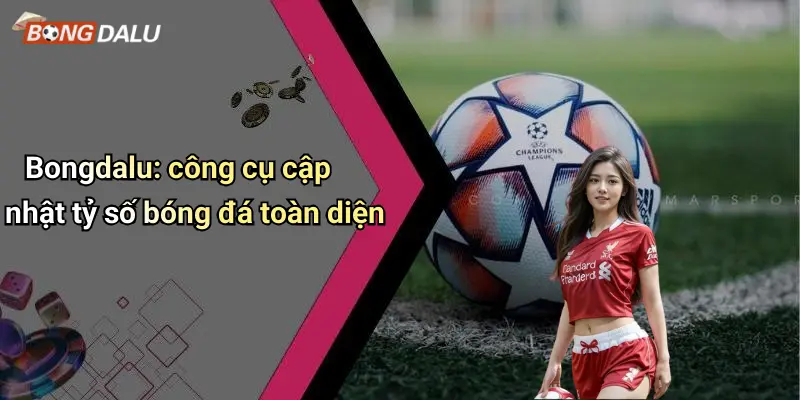 Bongdalu: công cụ cập nhật tỷ số bóng đá toàn diện