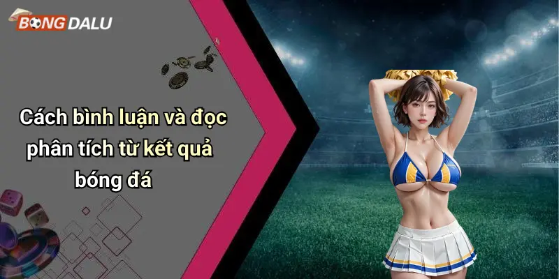 Cách bình luận và đọc phân tích từ kết quả bóng đá