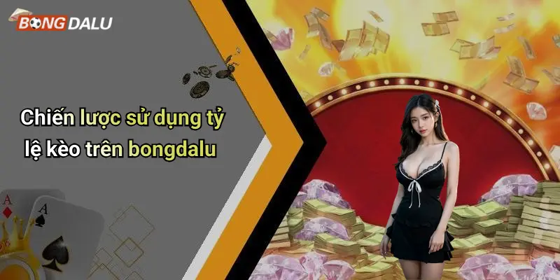 Chiến lược sử dụng tỷ lệ kèo trên bongdalu