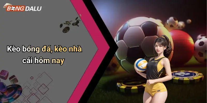 Kèo bóng đá, kèo nhà cái hôm nay