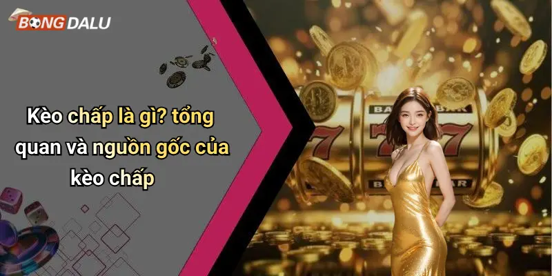 Kèo chấp là gì? tổng quan và nguồn gốc của kèo chấp