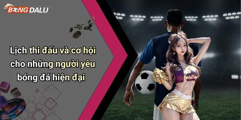 Lịch thi đấu và cơ hội cho những người yêu bóng đá hiện đại