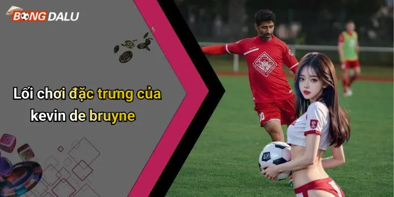 Lối chơi đặc trưng của kevin de bruyne