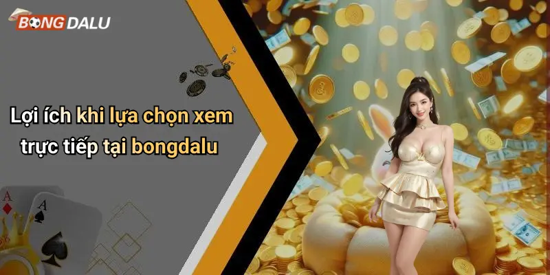 Lợi ích khi lựa chọn xem trực tiếp tại bongdalu