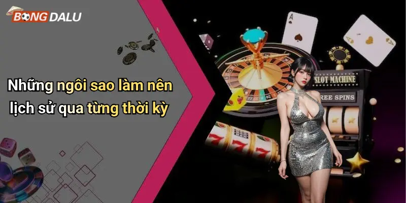 Những ngôi sao làm nên lịch sử qua từng thời kỳ