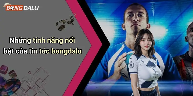 Những tính năng nổi bật của tin tức bongdalu