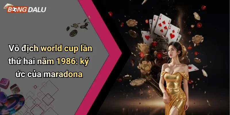 Vô địch world cup lần thứ hai năm 1986: ký ức của maradona