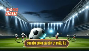 Soi kèo bóng đá Cúp C1 châu Âu