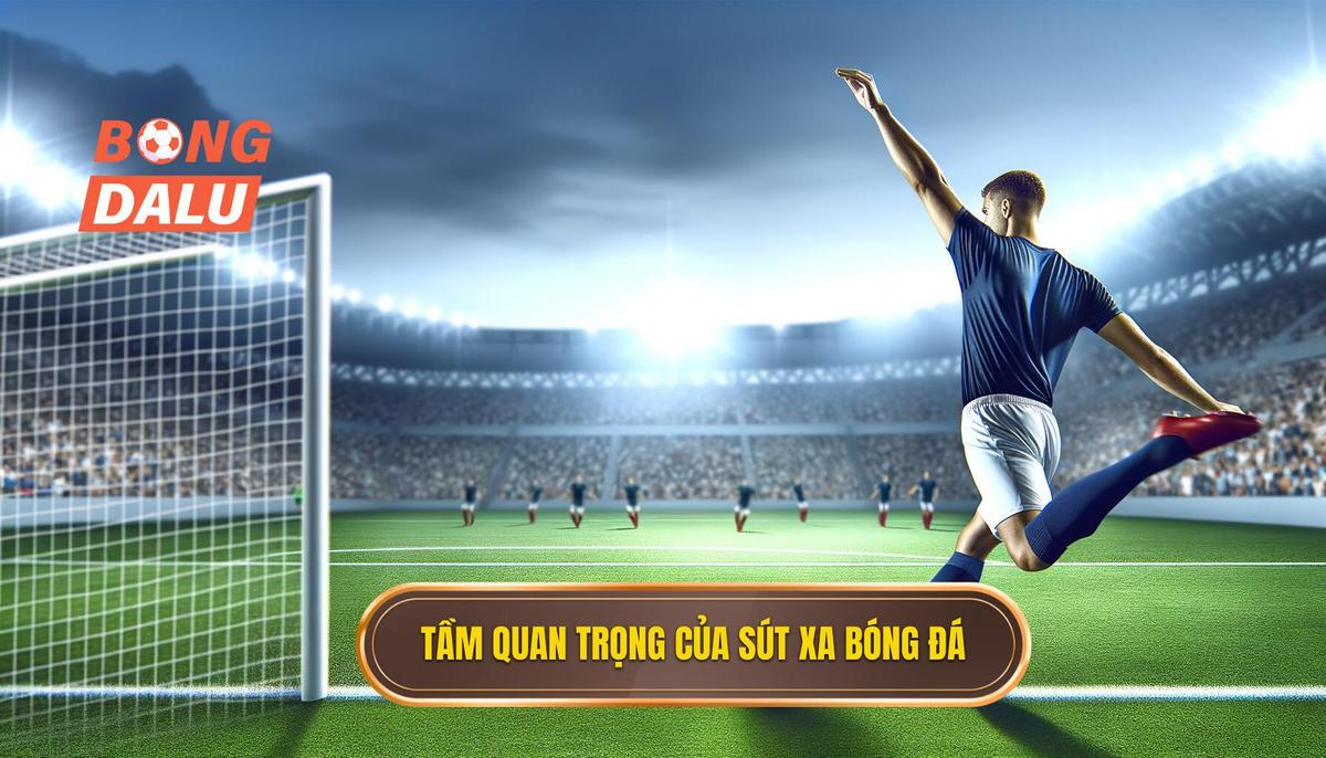 Tầm quan trọng của kỹ thuật sút xa trong bóng đá