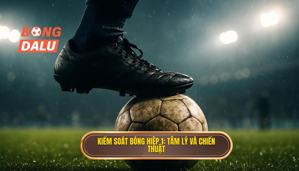 Kiểm soát bóng hiệp 1_ Chỉ báo tâm lý và chiến thuật