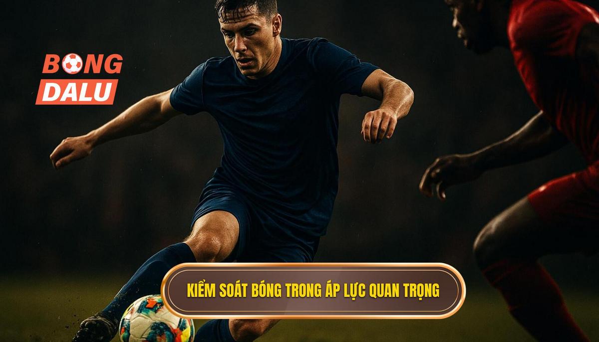 Tầm Quan Trọng Tuyệt Đối Của Kiểm Soát Bóng Trong Áp Lực