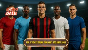 Top 5 tiền vệ trung tâm xuất sắc nhất 2025