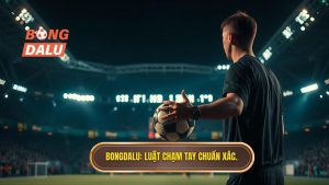 BONGDALU_ Luật chạm tay chuẩn xác.