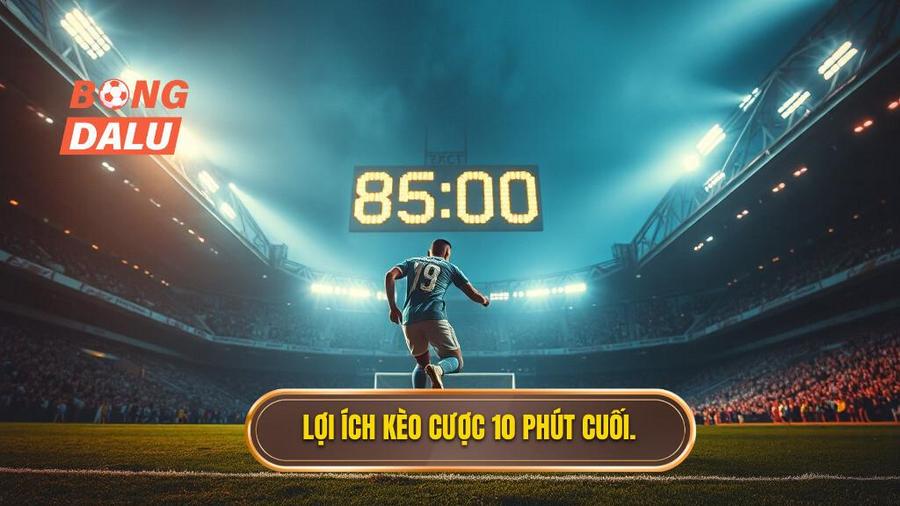 Lợi ích kèo cược 10 phút cuối
