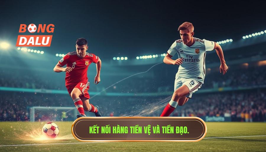 3. Kết nối hàng tiền vệ và tiền đạo. Kết nối hàng tiền vệ và tiền đạo