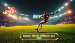 BONGDALU Đẳng cấp khoảnh khắc quyết định.